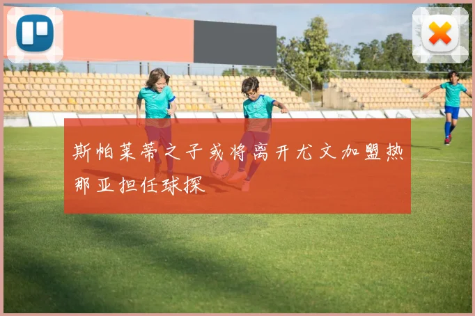斯帕莱蒂之子或将离开尤文加盟热那亚担任球探