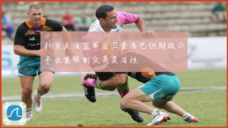 科莫关注蓝军后卫查洛巴但财政公平法案限制交易灵活性