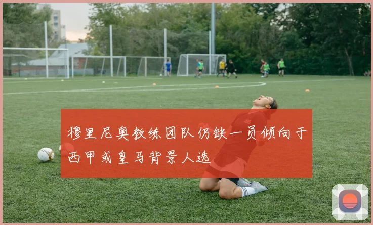 穆里尼奥教练团队仍缺一员倾向于西甲或皇马背景人选