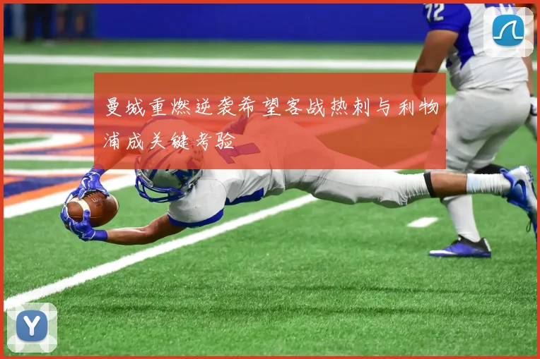 曼城重燃逆袭希望客战热刺与利物浦成关键考验