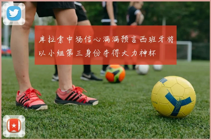 库拉索中场信心满满预言西班牙将以小组第三身份夺得大力神杯