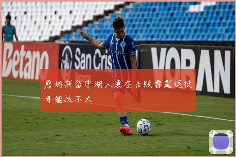 詹姆斯留守湖人意在击败雷霆退役可能性不大