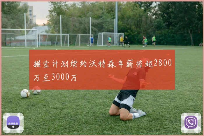 掘金计划续约沃特森年薪将超2800万至3000万